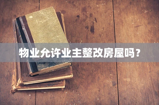 物业允许业主整改房屋吗？