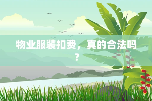 物业服装扣费，真的合法吗？