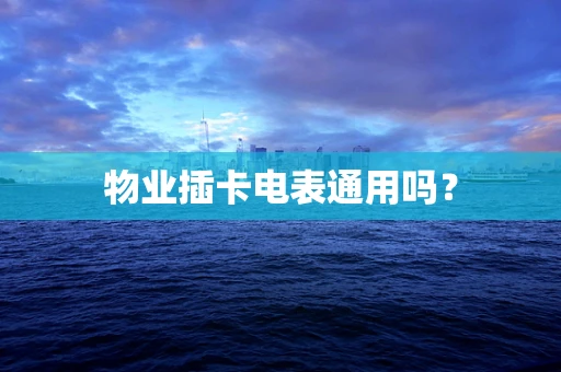 物业插卡电表通用吗？