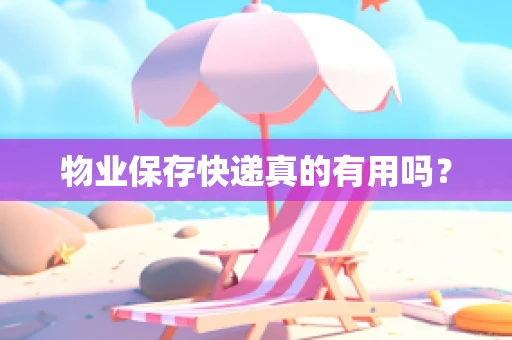 物业保存快递真的有用吗？
