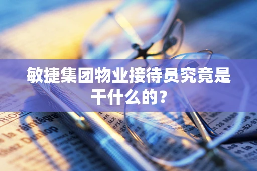 敏捷集团物业接待员究竟是干什么的？
