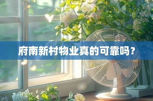 府南新村物业真的可靠吗？