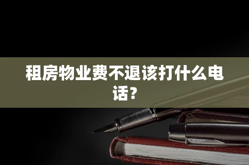 租房物业费不退该打什么电话？