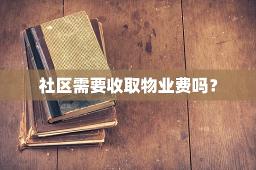社区需要收取物业费吗？