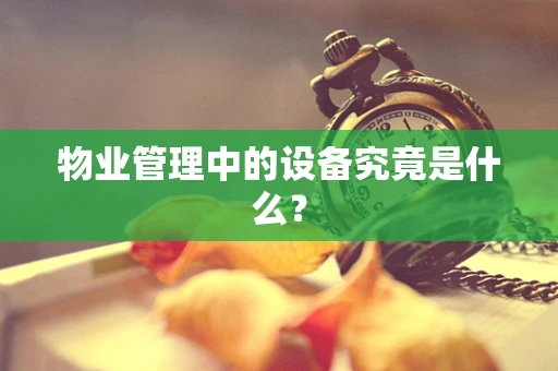物业管理中的设备究竟是什么？