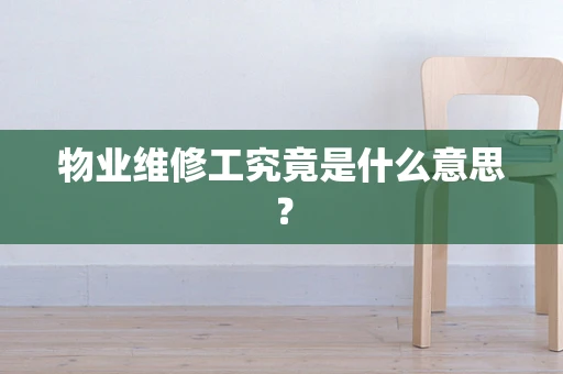物业维修工究竟是什么意思？