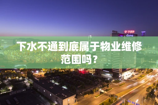 下水不通到底属于物业维修范围吗？