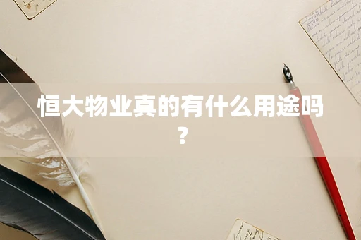 恒大物业真的有什么用途吗？