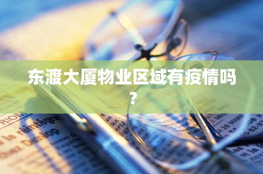 东渡大厦物业区域有疫情吗？
