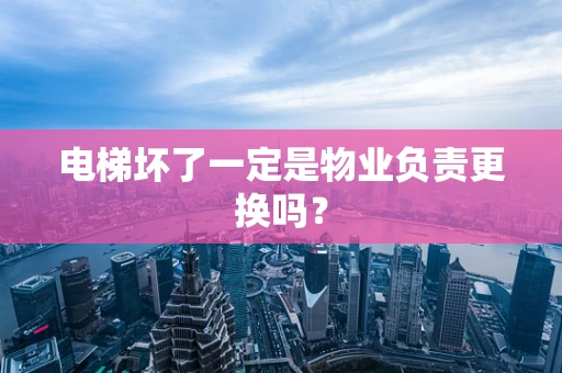 电梯坏了一定是物业负责更换吗？