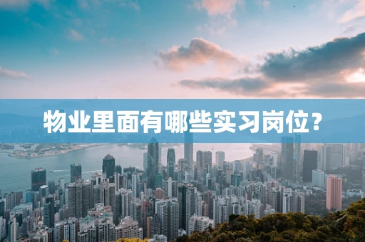 物业里面有哪些实习岗位？