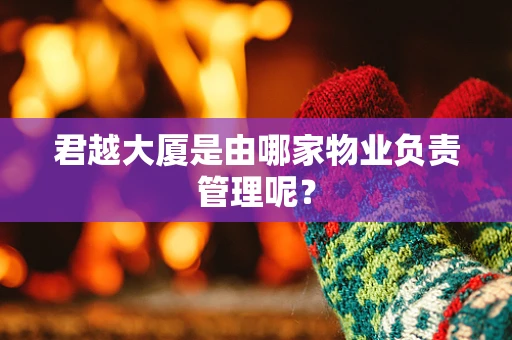 君越大厦是由哪家物业负责管理呢？