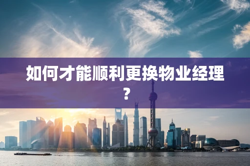 如何才能顺利更换物业经理？