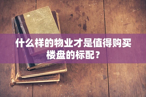 什么样的物业才是值得购买楼盘的标配？