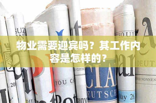 物业需要迎宾吗？其工作内容是怎样的？