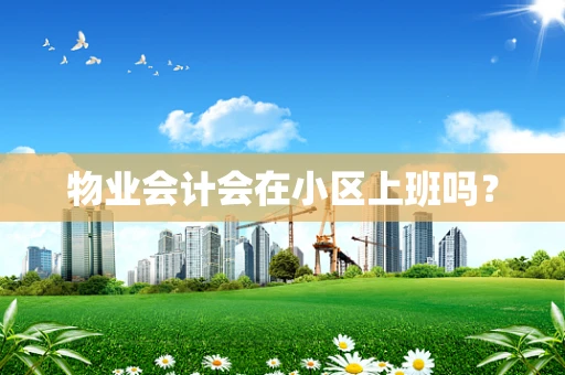物业会计会在小区上班吗？