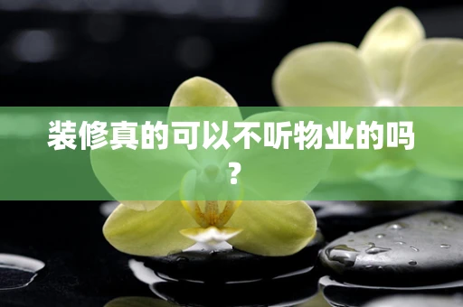 装修真的可以不听物业的吗？