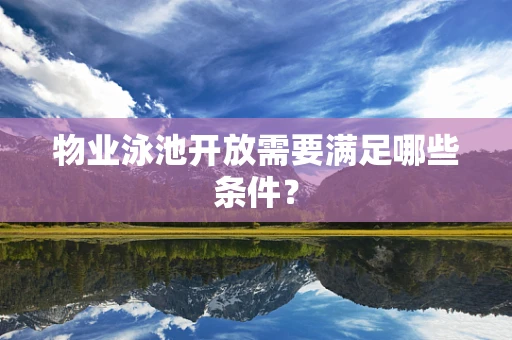物业泳池开放需要满足哪些条件？