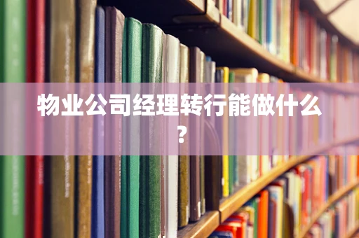 物业公司经理转行能做什么？