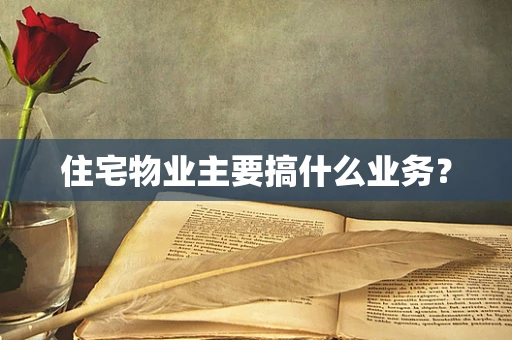 住宅物业主要搞什么业务？
