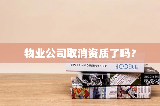 物业公司取消资质了吗？