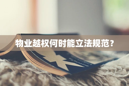 物业越权何时能立法规范？