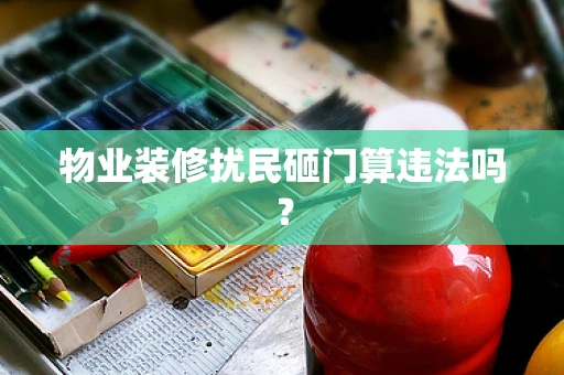 物业装修扰民砸门算违法吗？