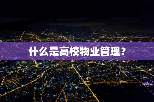 什么是高校物业管理？