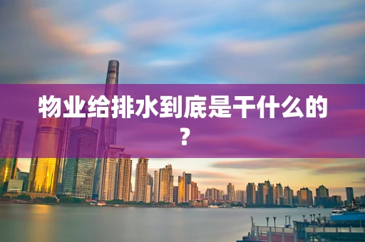 物业给排水到底是干什么的？
