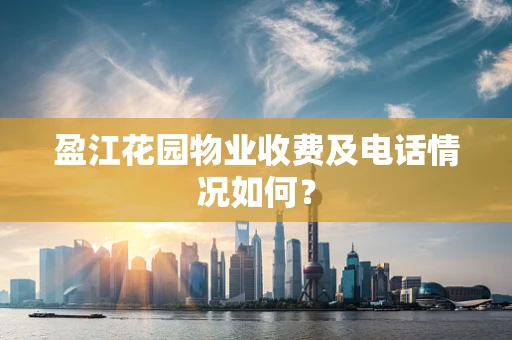 盈江花园物业收费及电话情况如何？