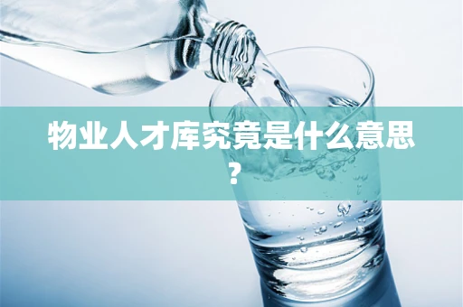 物业人才库究竟是什么意思？