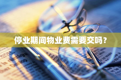 停业期间物业费需要交吗？