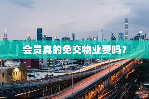 会员真的免交物业费吗？