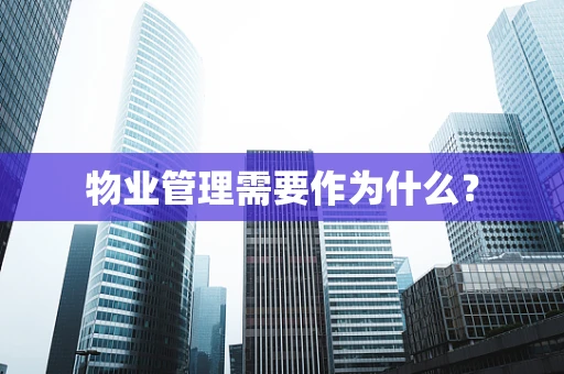 物业管理需要作为什么？