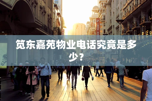 笕东嘉苑物业电话究竟是多少？