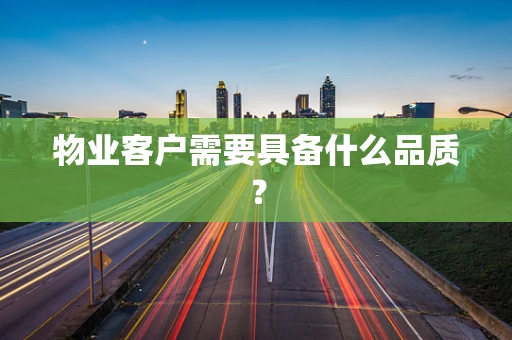 物业客户需要具备什么品质？