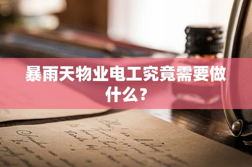 暴雨天物业电工究竟需要做什么？