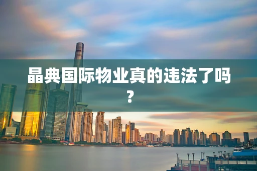 晶典国际物业真的违法了吗？
