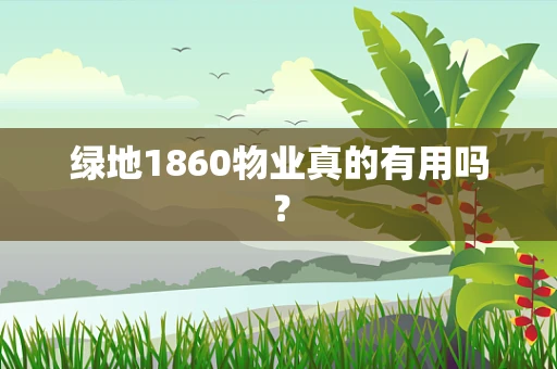 绿地1860物业真的有用吗？