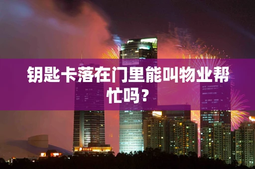 钥匙卡落在门里能叫物业帮忙吗？