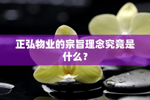 正弘物业的宗旨理念究竟是什么？
