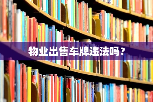 物业出售车牌违法吗？