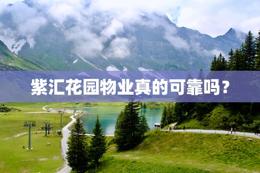 紫汇花园物业真的可靠吗？