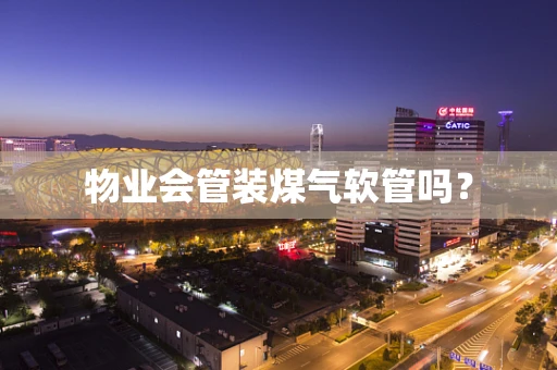 物业会管装煤气软管吗？