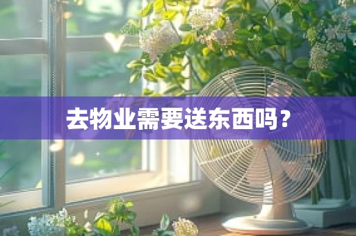 去物业需要送东西吗？