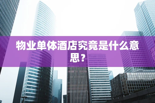 物业单体酒店究竟是什么意思？