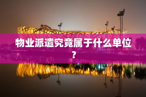 物业派遣究竟属于什么单位？