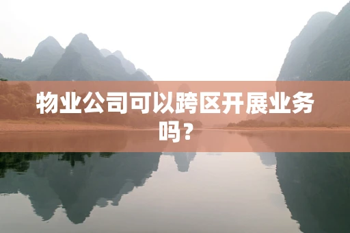 物业公司可以跨区开展业务吗？
