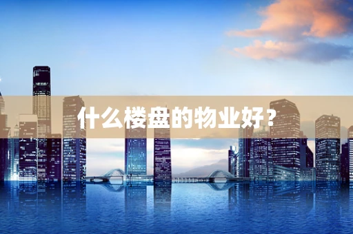 什么楼盘的物业好？