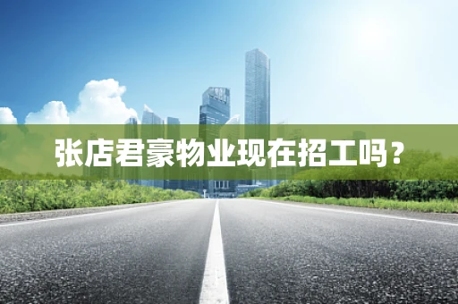 张店君豪物业现在招工吗？